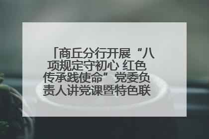商丘分行开展“八项规定守初心 红色传承践使命”党委负责人讲党课暨特色联合党建活动